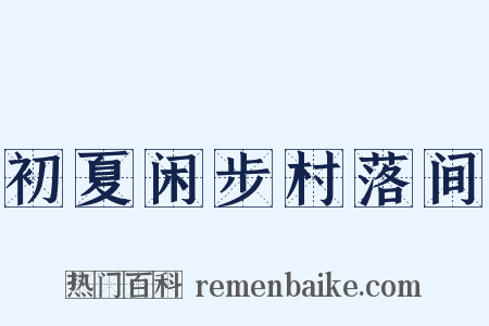 初夏闲步村落间是什么意思的图片